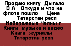 Продаю книгу “Дыгало В.А.  Откуда и что на флоте пошло“  › Цена ­ 250 - Татарстан респ., Набережные Челны г. Книги, музыка и видео » Книги, журналы   . Татарстан респ.